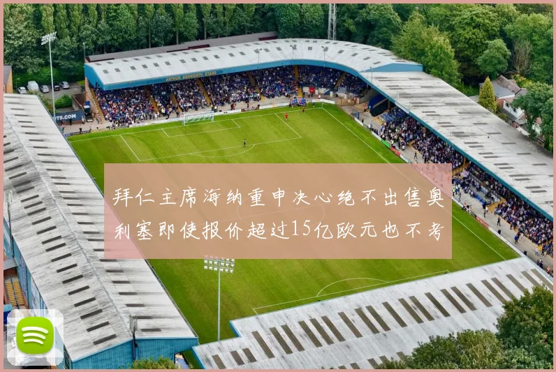 拜仁主席海纳重申决心绝不出售奥利塞即使报价超过15亿欧元也不考虑