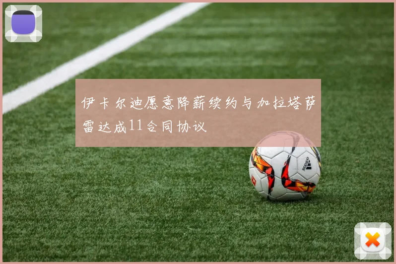 伊卡尔迪愿意降薪续约与加拉塔萨雷达成11合同协议