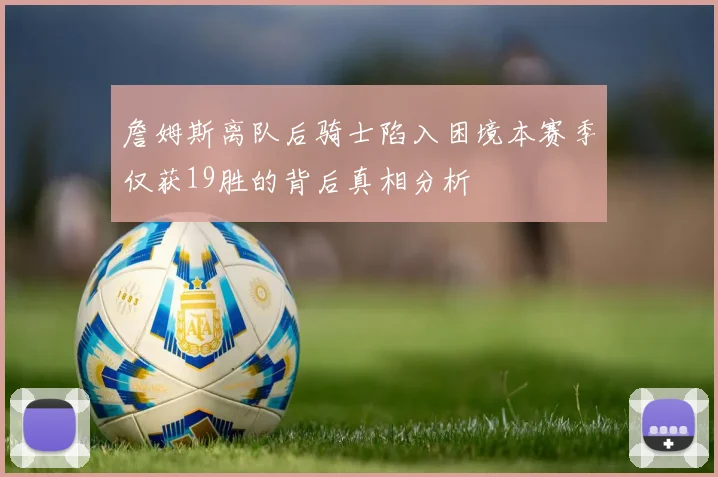 詹姆斯离队后骑士陷入困境本赛季仅获19胜的背后真相分析