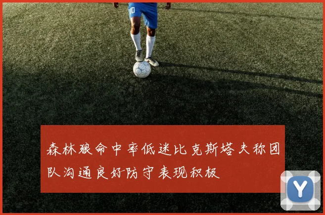 森林狼命中率低迷比克斯塔夫称团队沟通良好防守表现积极