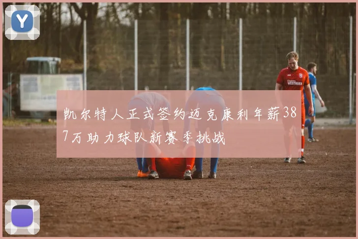 凯尔特人正式签约迈克康利年薪387万助力球队新赛季挑战