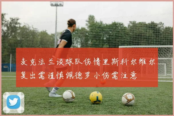 麦克法兰谈球队伤情里斯科尔维尔复出需谨慎佩德罗小伤需注意