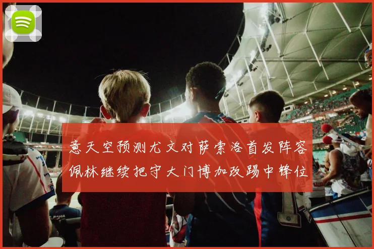 意天空预测尤文对萨索洛首发阵容佩林继续把守大门博加改踢中锋位置
