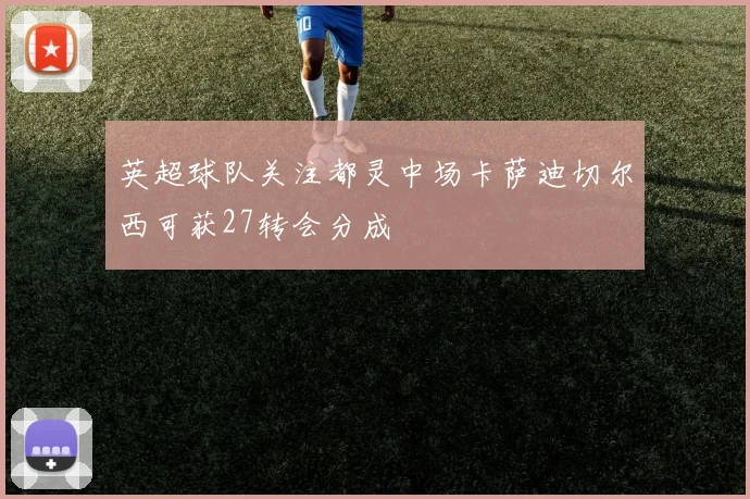 英超球队关注都灵中场卡萨迪切尔西可获27转会分成