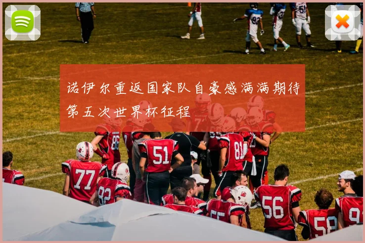 诺伊尔重返国家队自豪感满满期待第五次世界杯征程