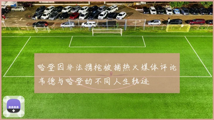 哈登因非法携枪被捕热火媒体评论韦德与哈登的不同人生轨迹