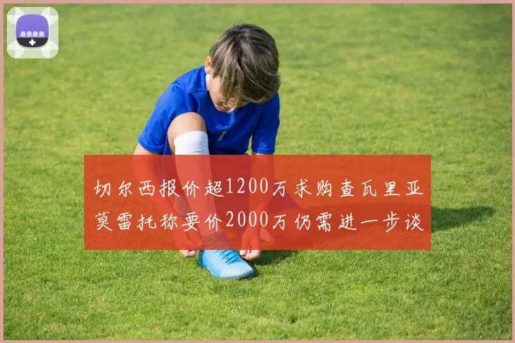 切尔西报价超1200万求购查瓦里亚莫雷托称要价2000万仍需进一步谈判