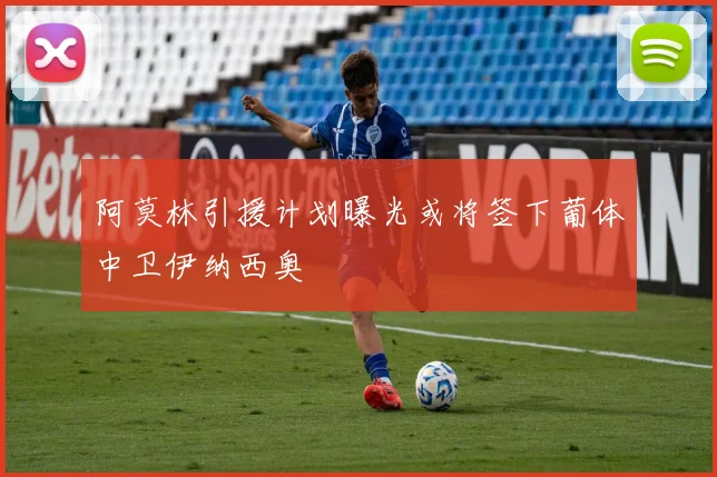 阿莫林引援计划曝光或将签下葡体中卫伊纳西奥