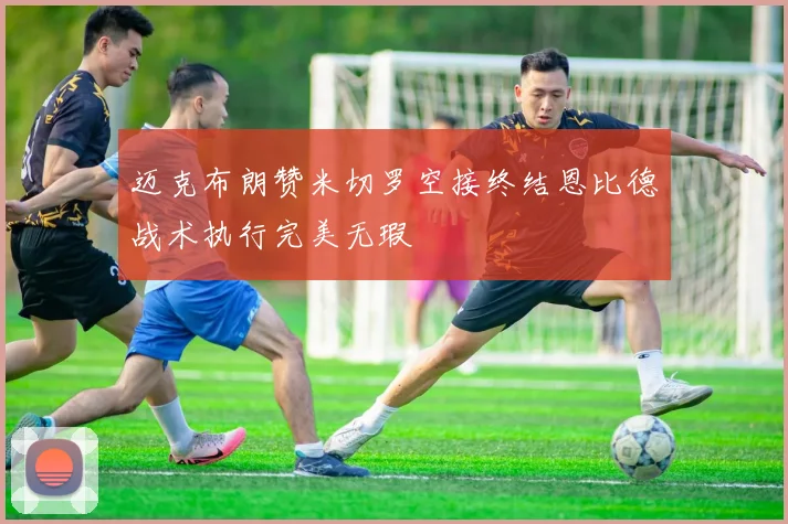 迈克布朗赞米切罗空接终结恩比德战术执行完美无瑕