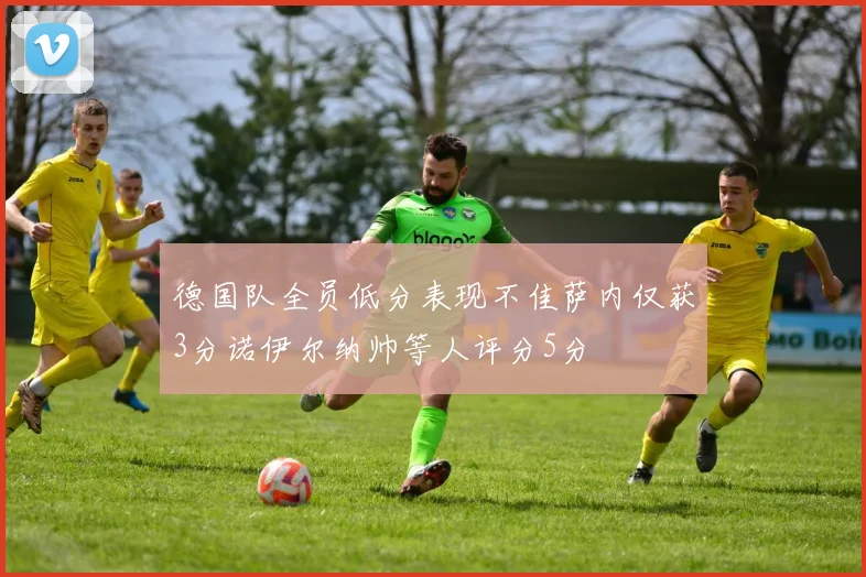 德国队全员低分表现不佳萨内仅获3分诺伊尔纳帅等人评分5分