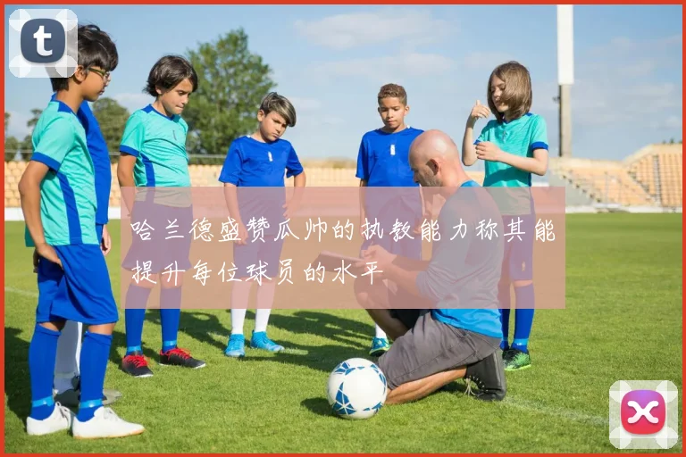 哈兰德盛赞瓜帅的执教能力称其能提升每位球员的水平
