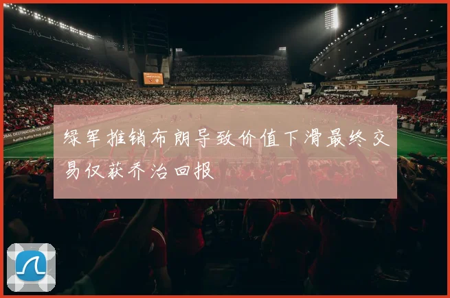 绿军推销布朗导致价值下滑最终交易仅获乔治回报